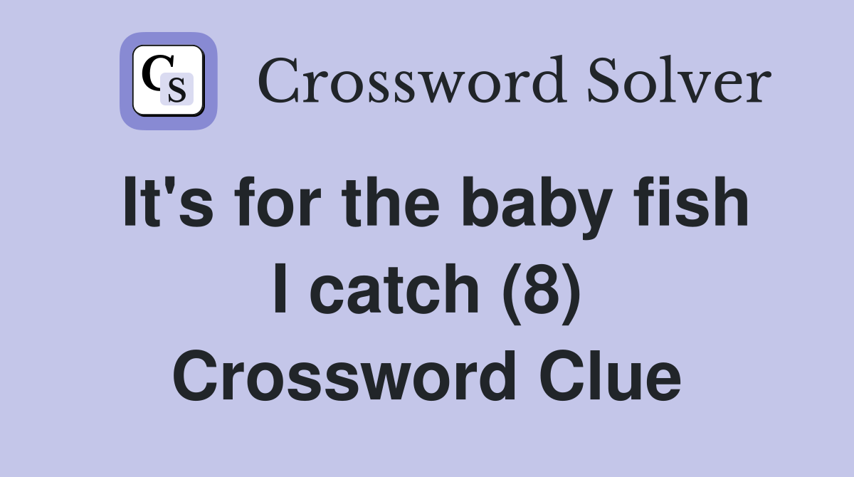 It's for the baby fish I catch (8) Crossword Clue Answers Crossword